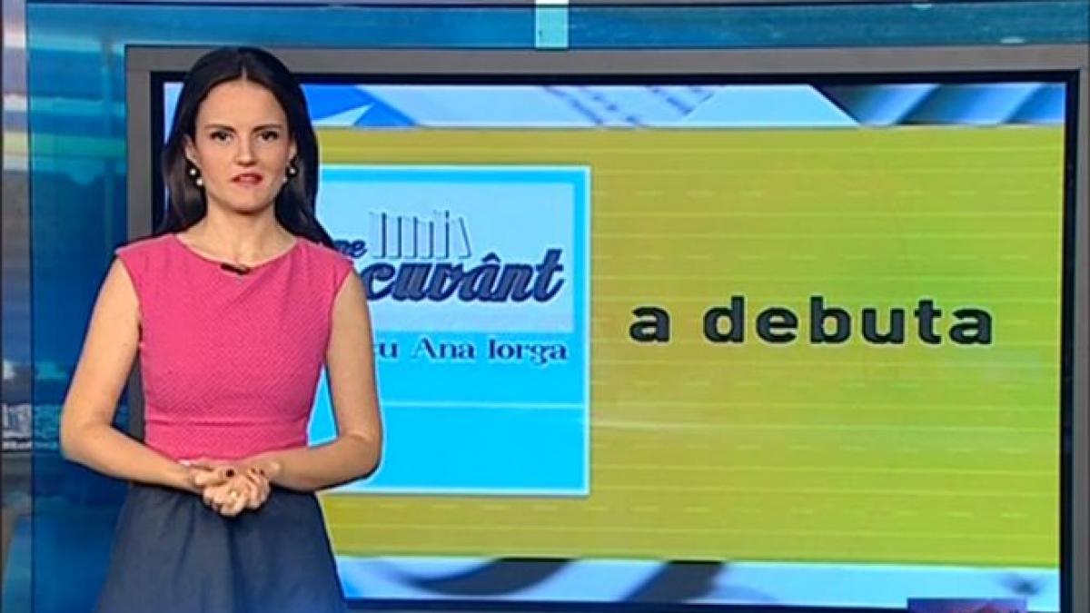 pe cuvant cu ana iorga cum folosim verbul a debuta