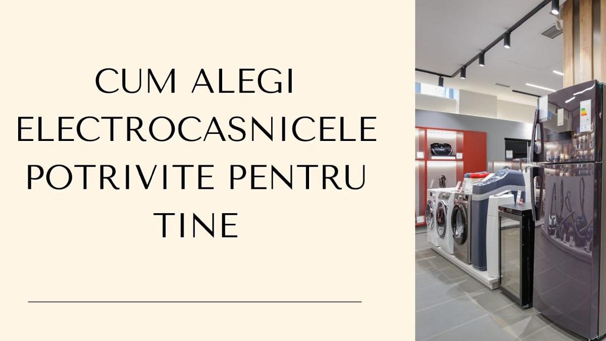 cum alegi electrocasnicele potrivite pentru tine