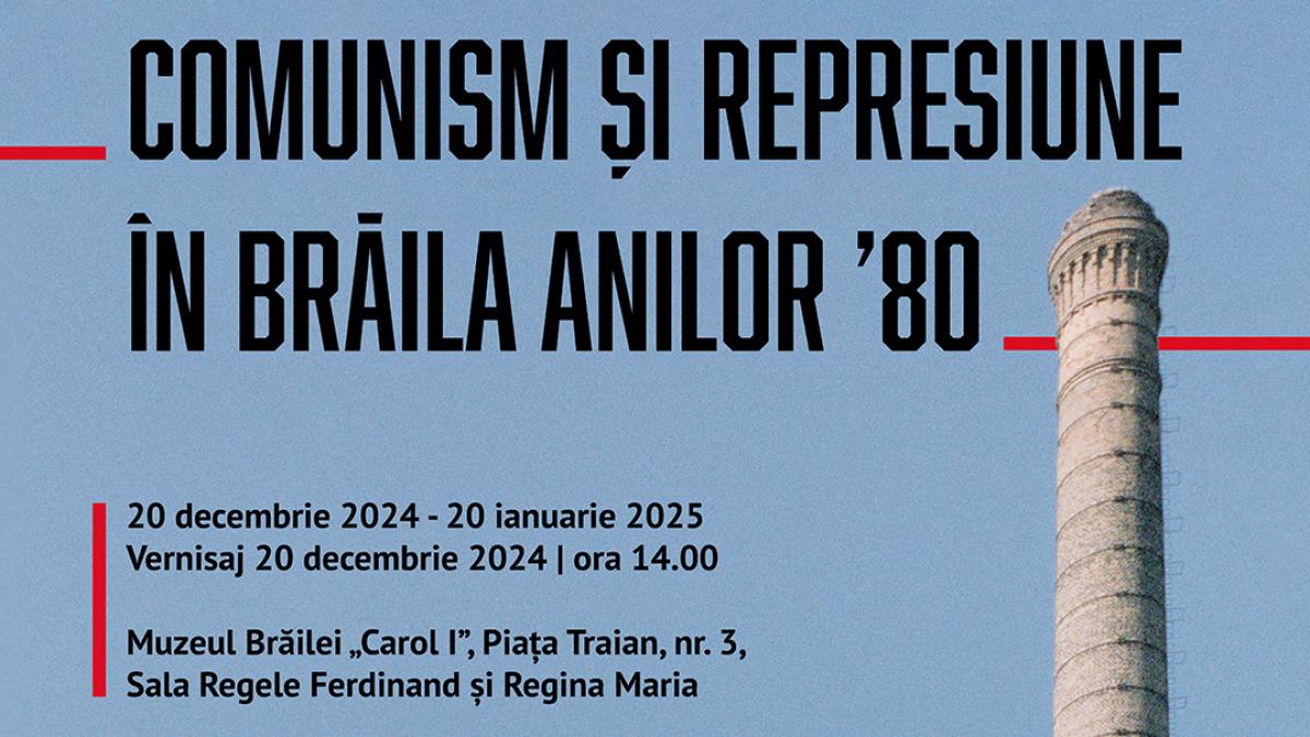 cnsas organizeaza expozitia comunism si represiune in braila anilor 80 vineri 20 decembrie