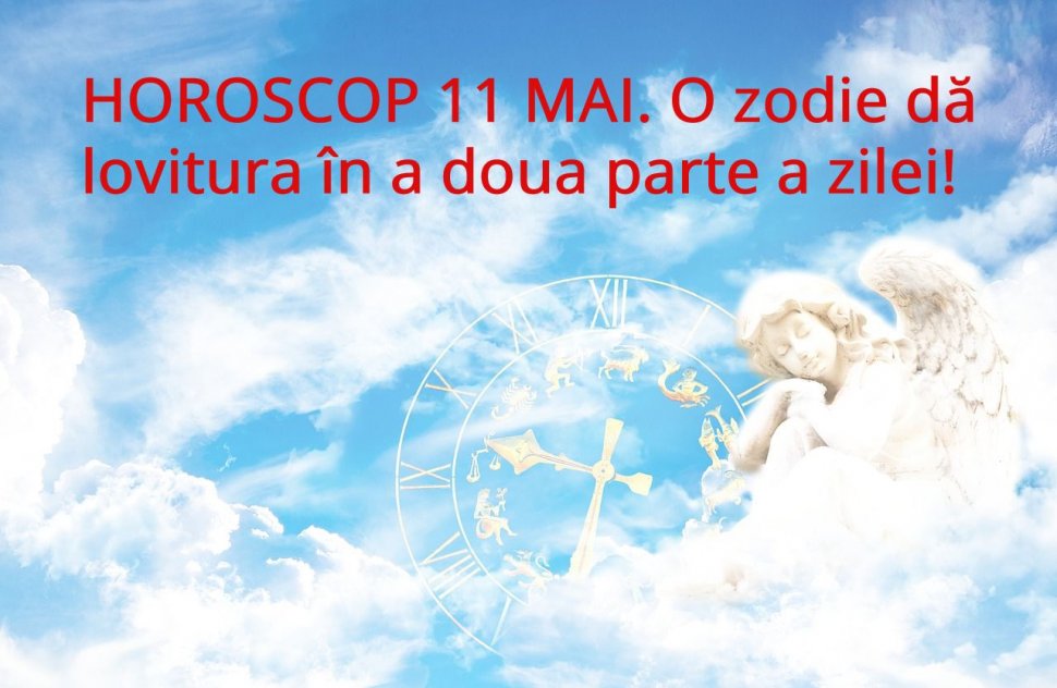 Horoscop 11 mai. O zodie obține tot ce vrea în cea de-a doua parte a zilei