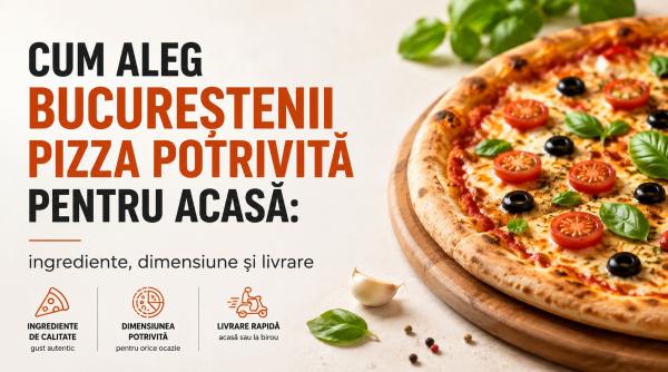 cum aleg bucurestenii pizza potrivita pentru acasa ingrediente dimensiune si livrare