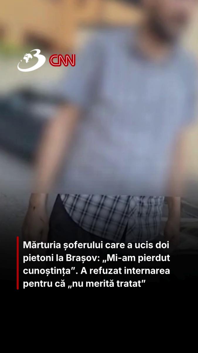 Mărturia șoferului care a ucis doi pietoni la Brașov: „Mi-am pierdut cunoștința”. A refuzat internarea pentru că „nu merită tratat”