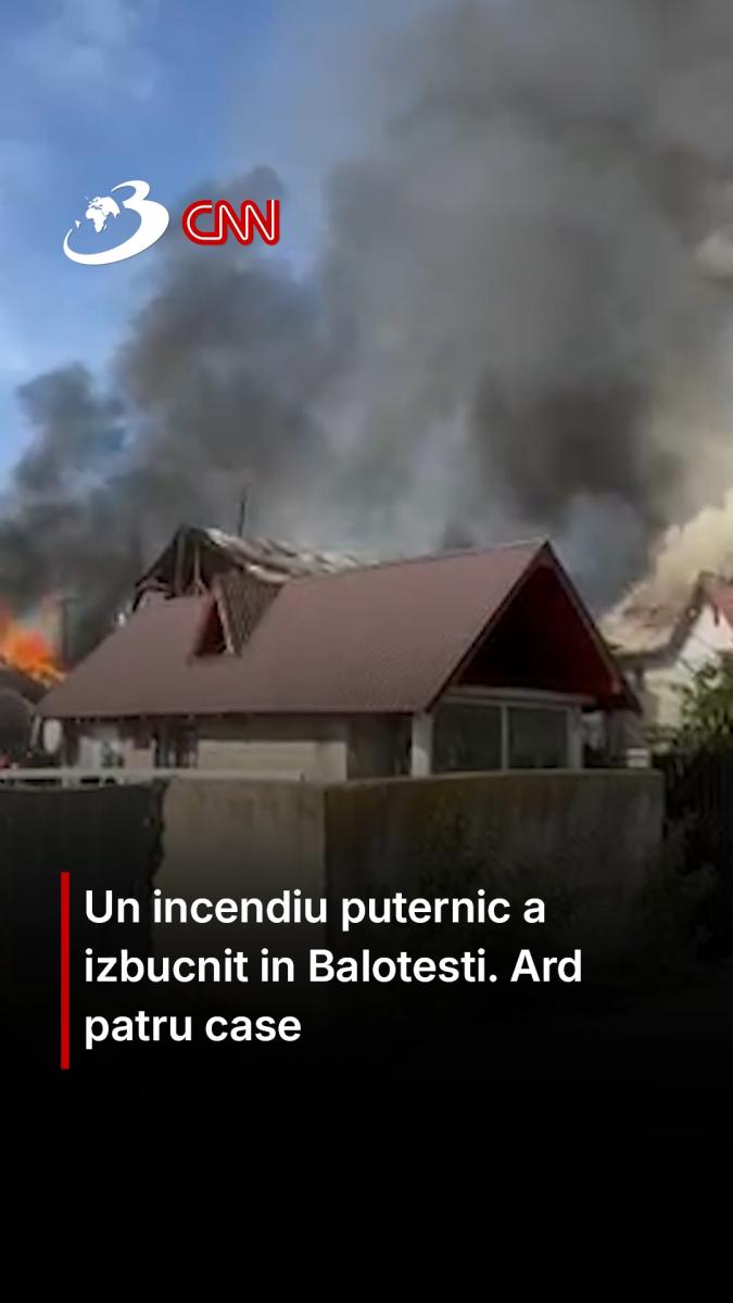Un incendiu puternic a izbucnit in Balotesti. Ard patru case